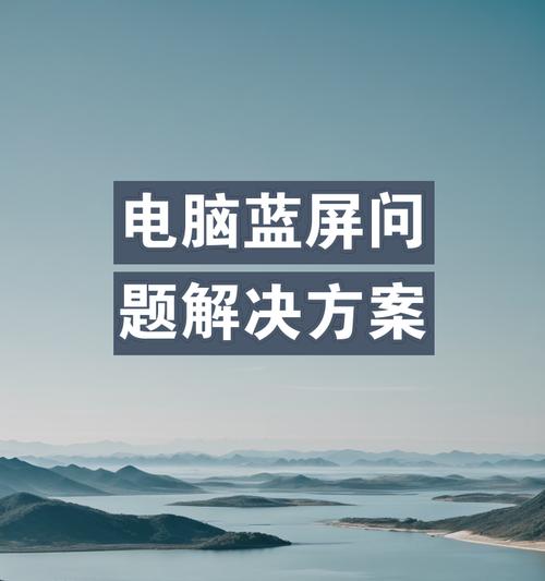 解决电脑蓝屏问题的完全指南（一步步教你轻松解决电脑蓝屏难题）