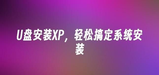 从U盘启动装XP系统教程（利用U盘快速安装WindowsXP操作系统的完整步骤及注意事项）